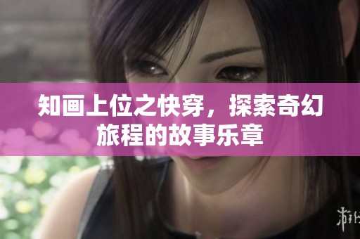 知画上位之快穿，探索奇幻旅程的故事乐章