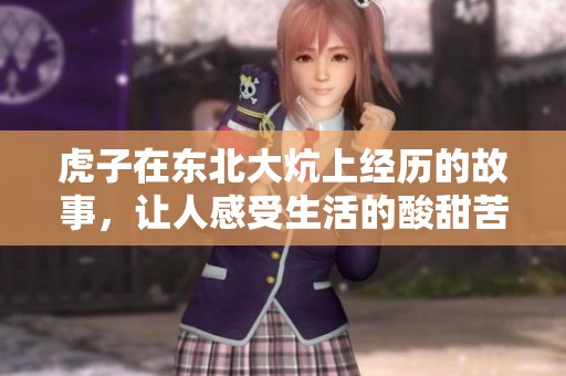 虎子在东北大炕上经历的故事，让人感受生活的酸甜苦辣