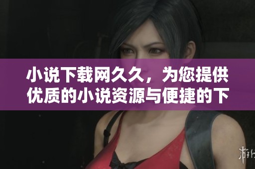 小说下载网**，为您提供优质的小说资源与便捷的下载服务。