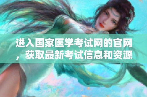 进入国家医学考试网的官网，获取最新考试信息和资源指南