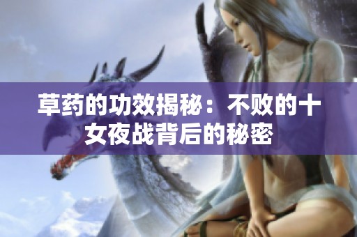 草药的功效揭秘：不败的十女夜战背后的秘密