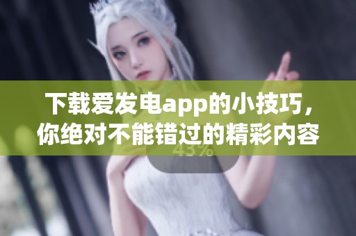 下载爱发电app的小技巧，你绝对不能错过的精彩内容！