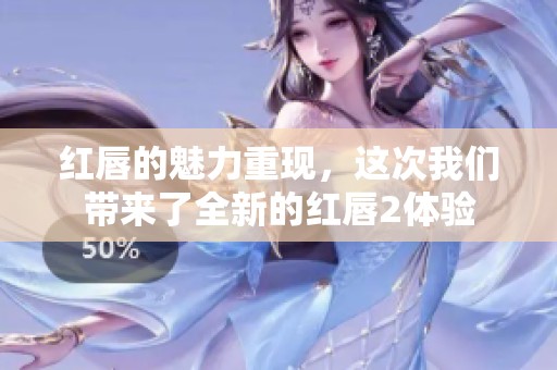 红唇的魅力重现，这次我们带来了全新的红唇2体验
