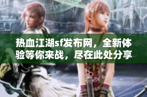 热血江湖sf发布网，全新体验等你来战，尽在此处分享！