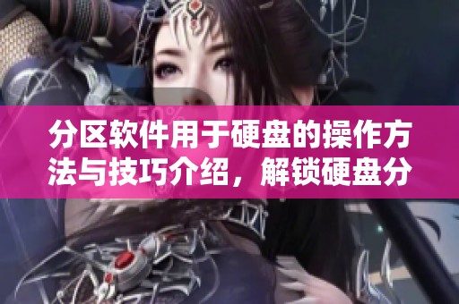 分区软件用于硬盘的操作方法与技巧介绍，解锁硬盘分区新可能