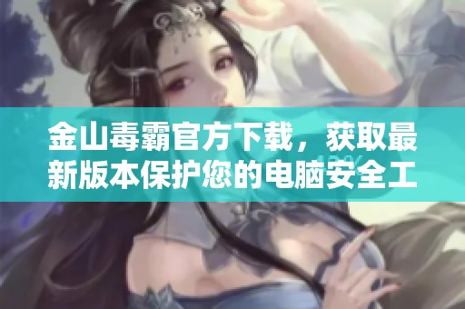 金山毒霸官方下载，获取最新版本保护您的电脑安全工具