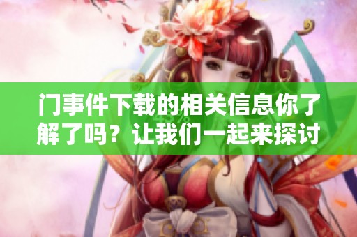 门事件下载的相关信息你了解了吗？让我们一起来探讨一下门事件下载的内容。