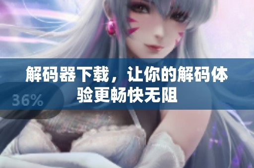 解码器下载，让你的解码体验更畅快无阻