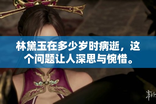 林黛玉在多少岁时病逝，这个问题让人深思与惋惜。