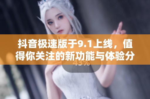 抖音极速版于9.1上线，值得你关注的新功能与体验分享