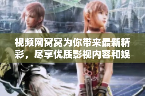 视频网窝窝为你带来最新精彩，尽享优质影视内容和娱乐体验