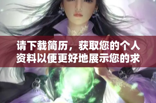 请下载简历，获取您的个人资料以便更好地展示您的求职优势