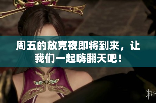 周五的放克夜即将到来，让我们一起嗨翻天吧！