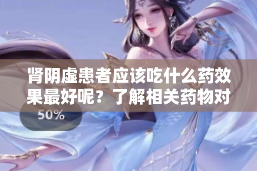 肾阴虚患者应该吃什么药效果最好呢？了解相关药物对症治疗的方法。