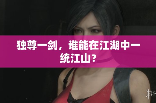 独尊一剑，谁能在江湖中一统江山？