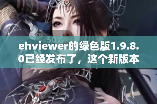 ehviewer的绿色版1.9.8.0已经发布了，这个新版本值得你体验一下