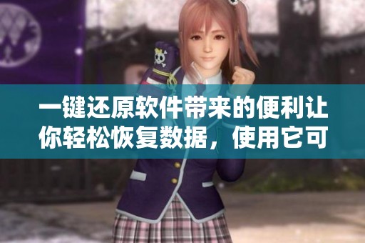 一键还原软件带来的便利让你轻松恢复数据，使用它可以快速解决丢失文件的问题