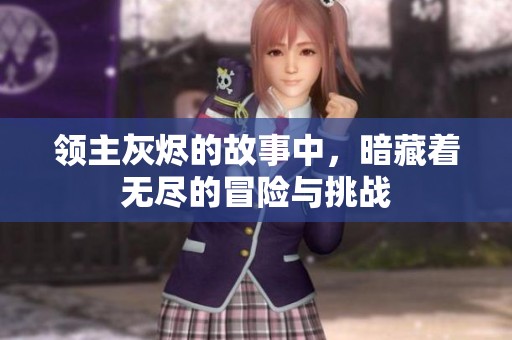 领主灰烬的故事中，暗藏着无尽的冒险与挑战