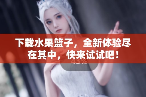 下载水果篮子，全新体验尽在其中，快来试试吧！