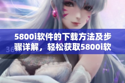 5800i软件的下载方法及步骤详解，轻松获取5800i软件下载资源