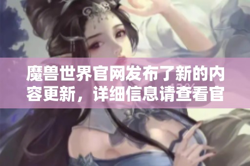魔兽世界官网发布了新的内容更新，详细信息请查看官方网站。