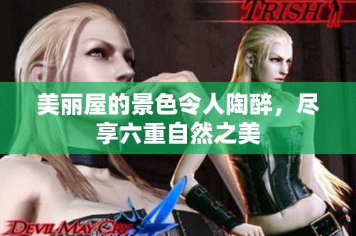 美丽屋的景色令人陶醉，尽享六重自然之美