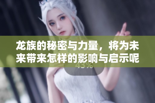 龙族的秘密与力量，将为未来带来怎样的影响与启示呢