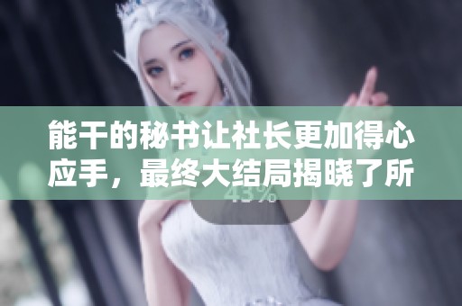 能干的秘书让社长更加得心应手，最终大结局揭晓了所有秘密与感动