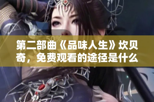 第二部曲《品味人生》坎贝奇，免费观看的途径是什么呢？