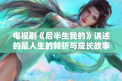 电视剧《后半生我的》讲述的是人生的转折与成长故事