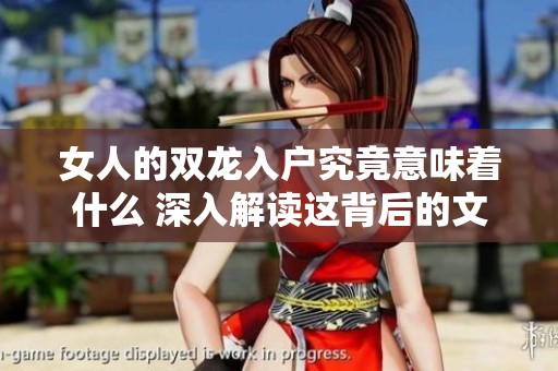 女人的双龙入户究竟意味着什么 深入解读这背后的文化含义