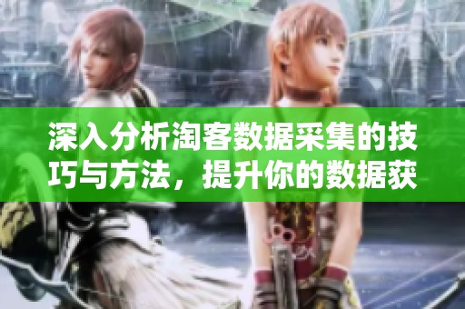 深入分析淘客数据采集的技巧与方法，提升你的数据获取效率