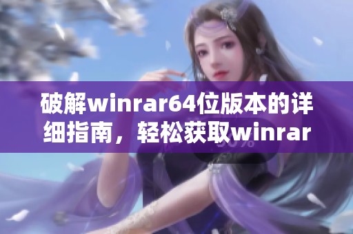破解winrar64位版本的详细指南，轻松获取winrar64位破解版使用方法
