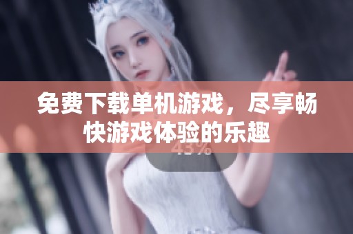 免费下载单机游戏，尽享畅快游戏体验的乐趣