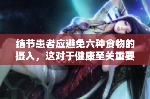 结节患者应避免六种食物的摄入，这对于健康至关重要