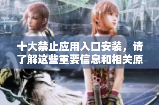 十大禁止应用入口安装，请了解这些重要信息和相关原因