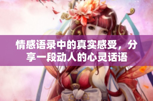 情感语录中的真实感受，分享一段动人的心灵话语