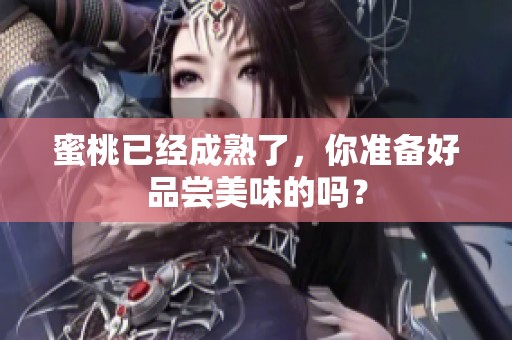 蜜桃已经成熟了，你准备好品尝美味的吗？