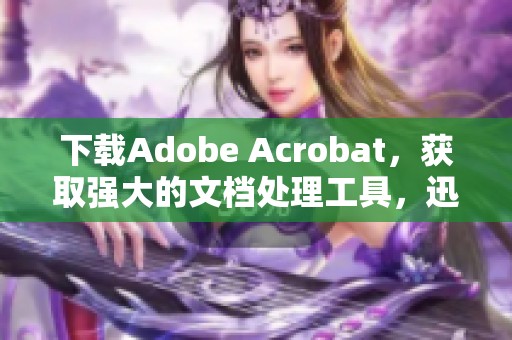 下载Adobe Acrobat，获取强大的文档处理工具，迅速提升工作效率