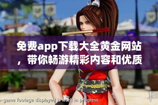 免费app下载大全黄金网站，带你畅游精彩内容和优质服务！