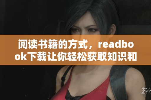 阅读书籍的方式，readbook下载让你轻松获取知识和乐趣
