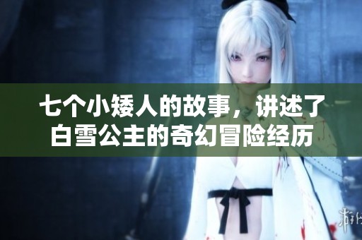 七个小矮人的故事，讲述了白雪公主的奇幻冒险经历