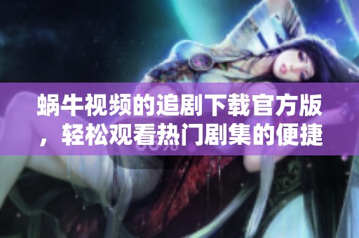 蜗牛视频的追剧下载官方版，轻松观看热门剧集的便捷选择