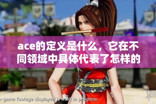 ace的定义是什么，它在不同领域中具体代表了怎样的含义呢