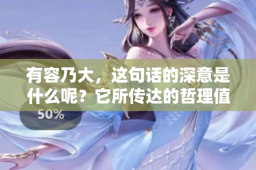 有容乃大，这句话的深意是什么呢？它所传达的哲理值得我们深入思考。