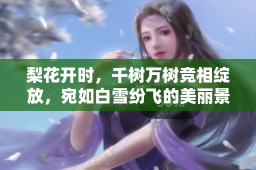 梨花开时，千树万树竞相绽放，宛如白雪纷飞的美丽景象