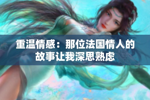 重温情感：那位法国情人的故事让我深思熟虑