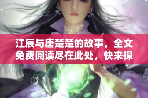 江辰与唐楚楚的故事，全文免费阅读尽在此处，快来探索吧