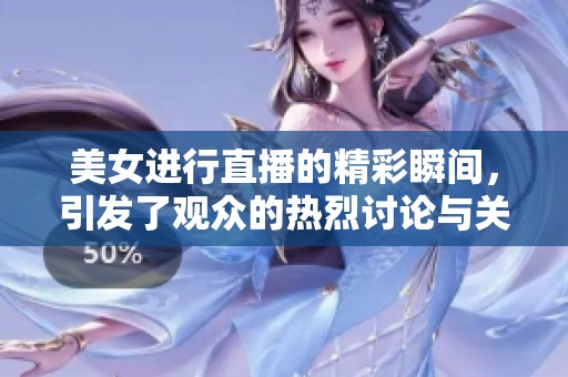 美女进行直播的精彩瞬间，引发了观众的热烈讨论与关注