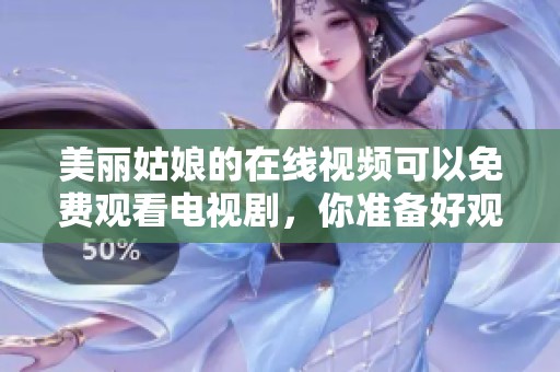 美丽姑娘的在线视频可以免费观看电视剧，你准备好观看了吗